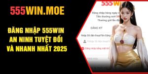 Đăng Nhập 555Win – An Ninh Tuyệt đối Và Nhanh Nhất 2025