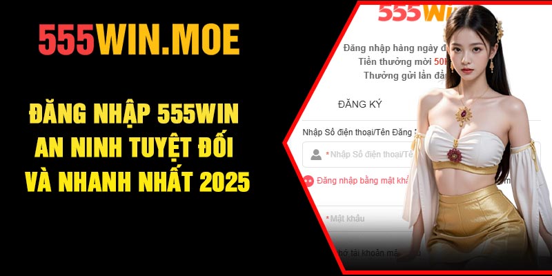 Đăng Nhập 555Win – An Ninh Tuyệt đối Và Nhanh Nhất 2025