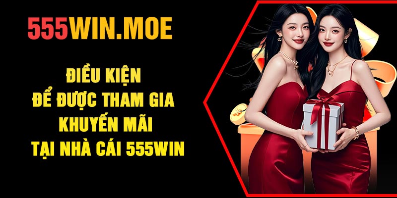 Điều kiện để được tham gia khuyến mãi tại nhà cái 555Win