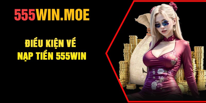 Điều kiện về nạp tiền 555Win