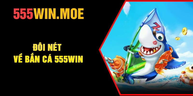 Đôi nét về Bắn cá 555Win