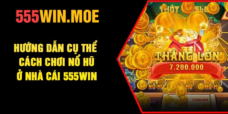 Hướng dẫn cụ thể cách chơi nổ hũ ở nhà cái 555Win