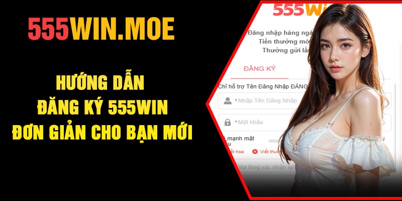 Hướng dẫn đăng ký 555Win đơn giản cho bạn mới