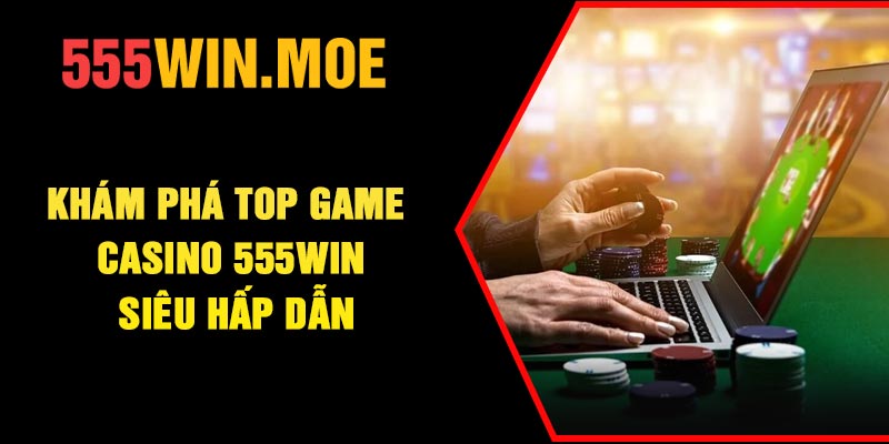 Khám phá top game casino 555Win siêu hấp dẫn