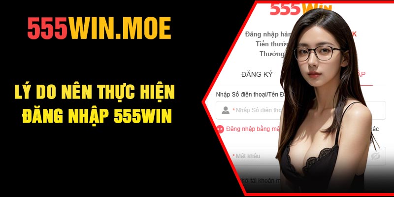 Lý do nên thực hiện đăng nhập 555Win