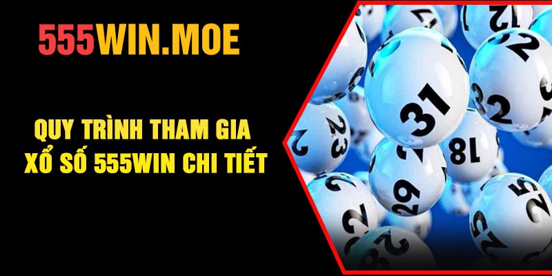 Quy trình tham gia xổ số 555Win chi tiết