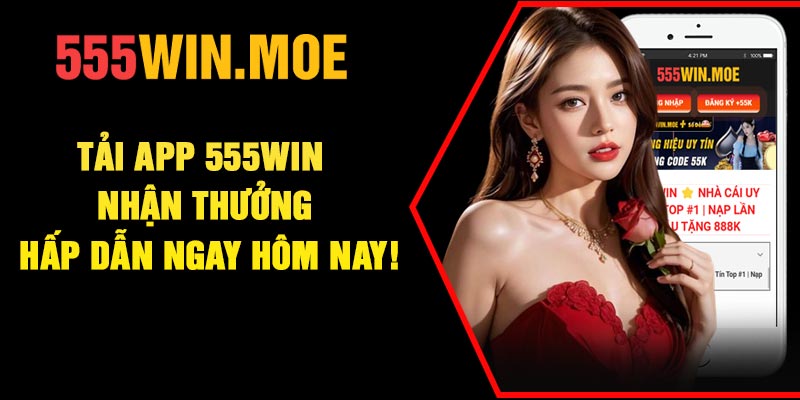 Tải App 555Win – Nhận Thưởng Hấp Dẫn Ngay Hôm Nay!