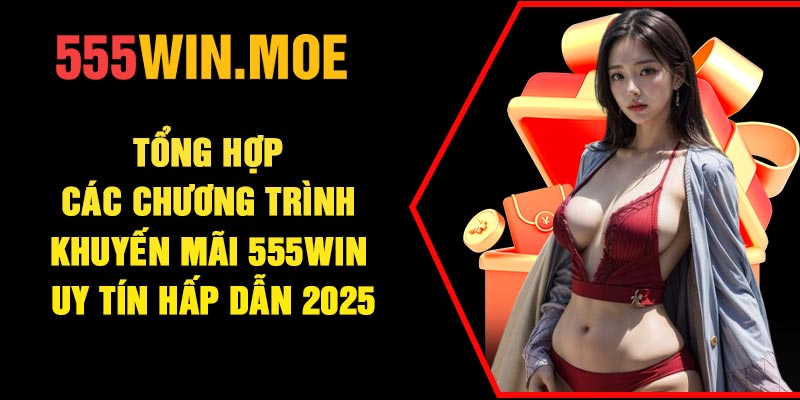 Tổng hợp các chương trình khuyến mãi 555Win uy tín hấp dẫn 2025