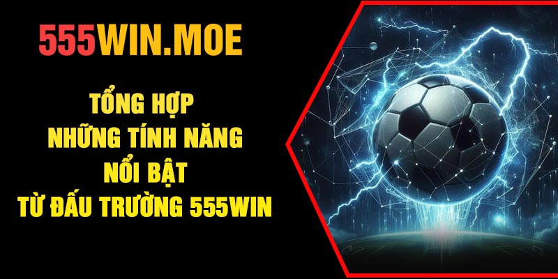 Tổng hợp những tính năng nổi bật từ đấu trường 555Win