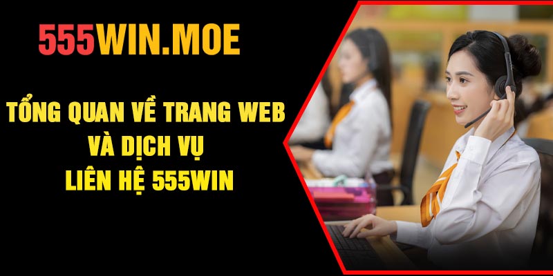 Tổng quan về trang web và dịch vụ liên hệ 555Win