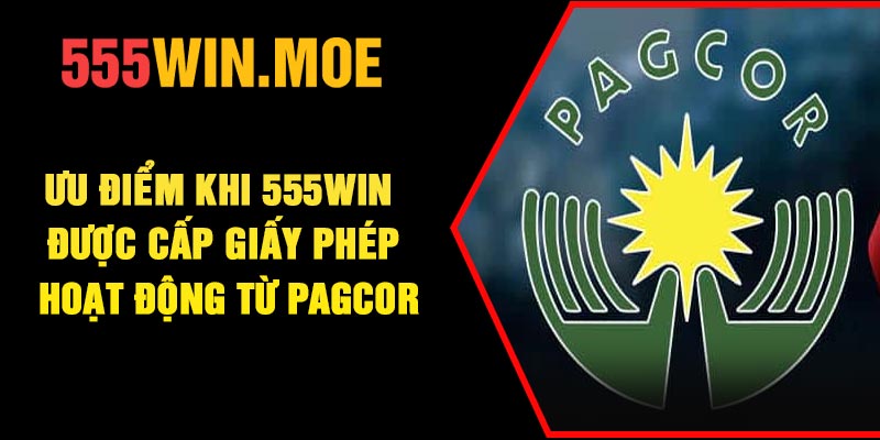 Ưu điểm khi 555Win được cấp giấy phép hoạt động từ PAGCOR