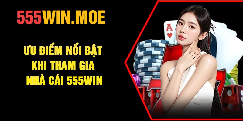 Ưu điểm nổi bật khi tham gia nhà cái 555Win