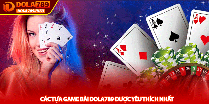 Các Tựa Game Bài Dola789 Được Yêu Thích Nhất