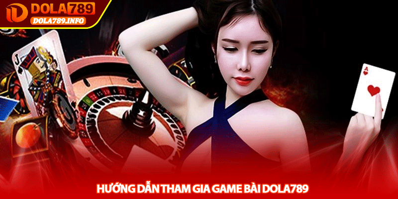 Hướng Dẫn Tham Gia Game Bài Dola789
