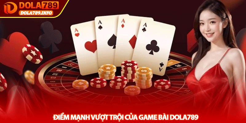 Điểm Mạnh Vượt Trội Của Game Bài Dola789